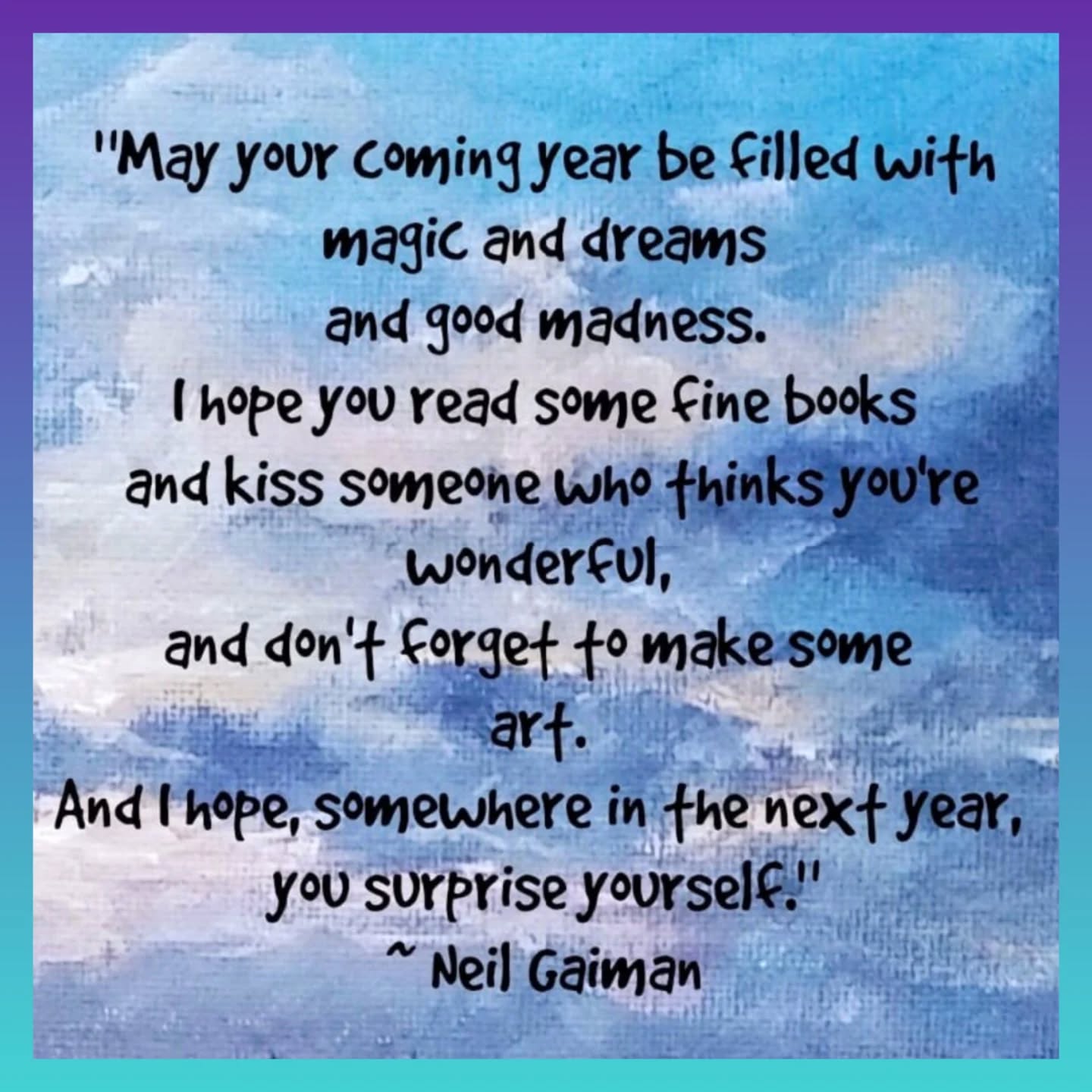 I can think of no better New Year's Wish for all the wonderful people in my life than this fabulous quote by Neil Gaiman.
Here's  to a peaceful and loving  New Year everyone! 

#happynewyear  #peaceonearth #peaceandlove #ayearforart #newyear2026